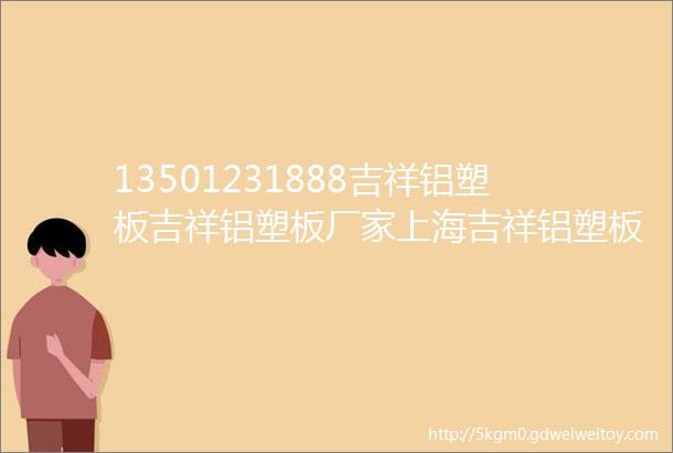 13501231888吉祥铝塑板吉祥铝塑板厂家上海吉祥铝塑板吉祥伟晔铝塑板吉祥科技铝塑板