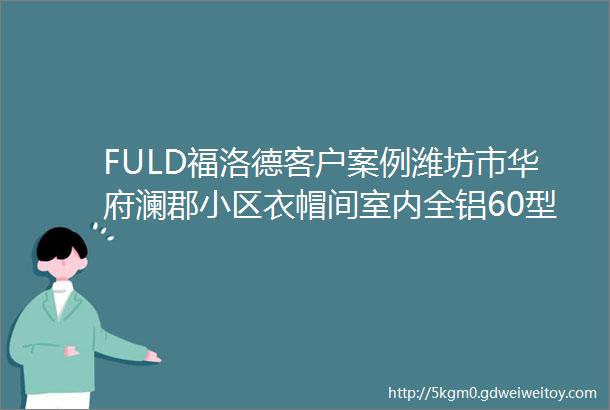 FULD福洛德客户案例潍坊市华府澜郡小区衣帽间室内全铝60型材铝合金折叠门安装实拍